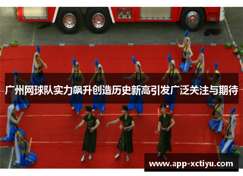 广州网球队实力飙升创造历史新高引发广泛关注与期待