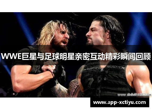 WWE巨星与足球明星亲密互动精彩瞬间回顾