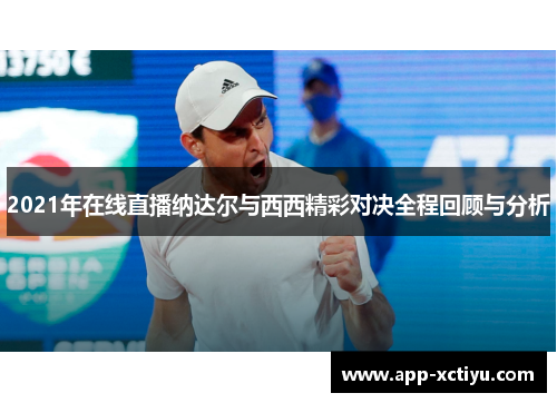 2021年在线直播纳达尔与西西精彩对决全程回顾与分析