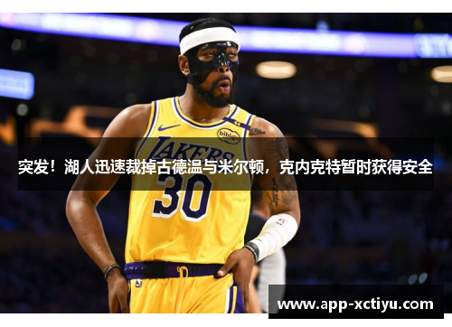 突发！湖人迅速裁掉古德温与米尔顿，克内克特暂时获得安全