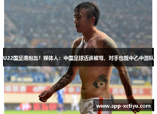 U22国足遭炮轰！媒体人：中国足球活该被骂，对手也就中乙中游队